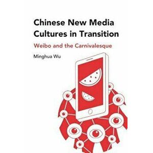 Chinese New Media Cultures in Transition: Weibo and the Carnivalesque, Hardcover - Minghua Wu imagine