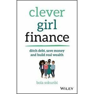 Clever Girl Finance: Ditch Debt, Save Money and Build Real Wealth, Paperback - Bola Sokunbi imagine