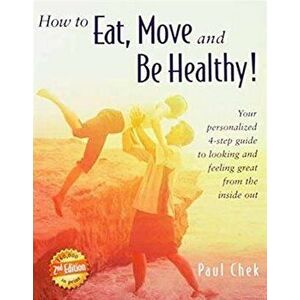 How to Eat, Move, and Be Healthy! (2nd Edition): Your Personalized 4-Step Guide to Looking and Feeling Great from the Inside Out, Paperback - Paul Che imagine