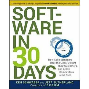 Software in 30 Days: How Agile Managers Beat the Odds, Delight Their Customers, and Leave Competitors in the Dust, Paperback - Ken Schwaber imagine