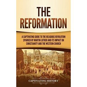 The Reformation: A Captivating Guide to the Religious Revolution Sparked by Martin Luther and Its Impact on Christianity and the Wester - Captivating imagine