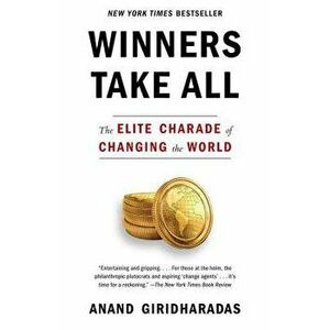 Winners Take All: The Elite Charade of Changing the World, Paperback - Anand Giridharadas imagine