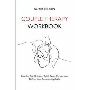 Couple Therapy Workbook: Resolve conflicts and build deep connections before your relationship falls, Paperback - Natalia Crimson imagine