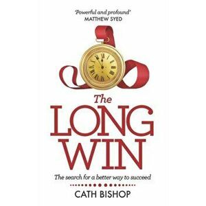 The Long Win: The Search for a Better Way to Succeed, Hardcover - Cath Bishop imagine