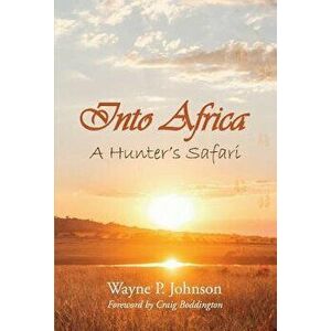Into Africa: A Hunter's Safari, Hardcover - Wayne Johnson imagine