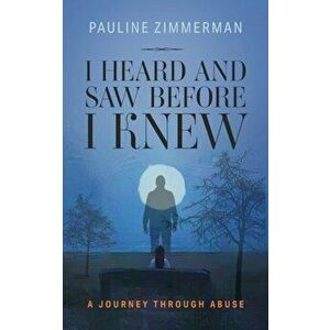 I Heard and Saw before I Knew, Paperback - Pauline Zimmerman imagine