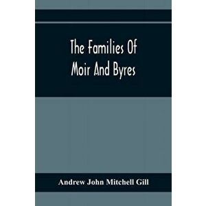 The Families Of Moir And Byres, Paperback - Andrew John Mitchell Gill imagine