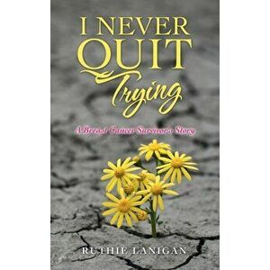 I Never Quit Trying: A Breast Cancer Survivor's Story, Hardcover - Ruthie Lanigan imagine