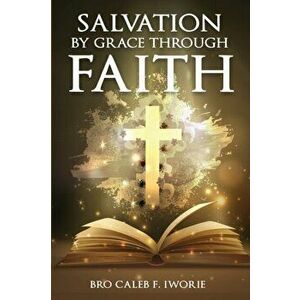 Salvation by Grace Through Faith..., Paperback - Bro Caleb F. Iworie imagine