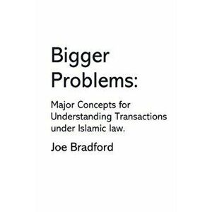 Bigger Problems: Major Concepts for Understanding Transactions under Islamic law, Paperback - Joe Bradford imagine