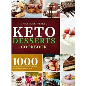 Keto Dessert Cookbook: 1000 Quick, Easy and Delicious Recipes to Burn Fat, Lower Cholesterol, and Boost Energy, Hardcover - Charlene Weikel imagine