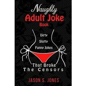 Naughty Adult Joke Book: Dirty, Slutty, Funny Jokes That Broke The Censors, Paperback - Jason S. Jones imagine