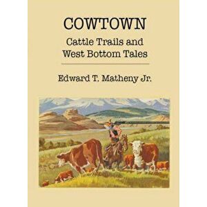 Cowtown: Cattle Trails and West Bottom Tales, Paperback - Edward T. Matheny imagine