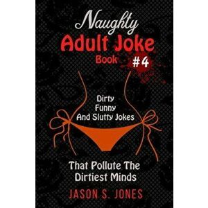 Naughty Adult Joke Book #4: Dirty, Funny And Slutty Jokes That Pollute The Dirtiest Minds, Paperback - Jason S. Jones imagine