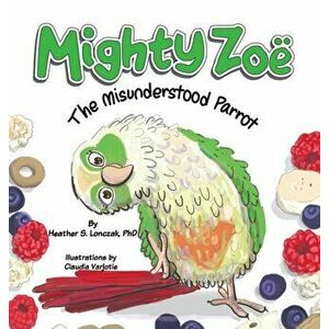 Mighty Zoë: The Misunderstood Parrot, Hardcover - Heather S. Lonczak imagine