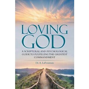 Loving God: A Scriptural and Psychological Guide to Fulfilling the Greatest Commandment, Paperback - A. Lafountain imagine