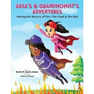 Aria's & Grandmommy's Adventures: Solving the Mystery of Fire: The Good & The Bad, Paperback - Bonita M. Sparks Adams imagine