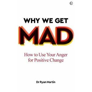 Why We Get Mad: How to Use Your Anger for Positive Change, Paperback - Ryan Martin imagine