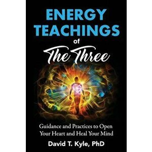 Energy Teachings of The Three: Guidance and Practices to Open Your Heart and Heal Your Mind, Paperback - David T. Kyle imagine
