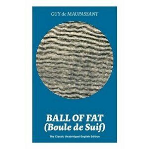 Ball of Fat (Boule de Suif) - The Classic Unabridged English Edition: The True Life Story Behind Uncle Tom's Cabin - Guy de Maupassant imagine