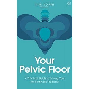 Your Pelvic Floor: A Practical Guide to Solving Your Most Intimate Problems, Paperback - Kim Vopni imagine