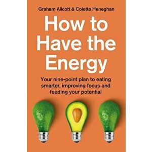 How to Have the Energy: Your Nine-Point Plan to Eating Smarter, Improving Focus and Feeding Your Potential, Paperback - Colette Heneghan imagine