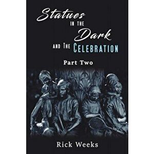 Statues in the Dark and the Celebration, Paperback - Rick Weeks imagine