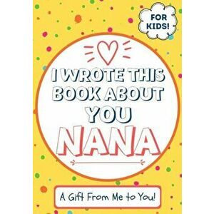 I Wrote This Book About You Nana: A Child's Fill in The Blank Gift Book For Their Special Nana - Perfect for Kid's - 7 x 10 inch - The Life Graduate P imagine