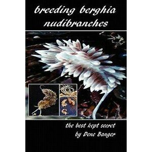 Breeding Berghia Nudibranches the Best Kept Secret, Paperback - Dene Banger imagine