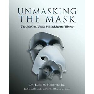Unmasking the Mask: The Spiritual Battle Behind Mental Illness, Paperback - Jr. Montford, James O. imagine