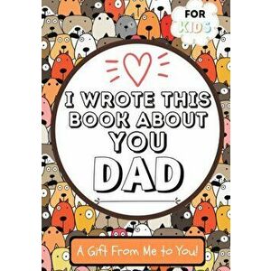 I Wrote This Book About You Dad: A Child's Fill in The Blank Gift Book For Their Special Dad - Perfect for Kid's - 7 x 10 inch - The Life Graduate Pub imagine