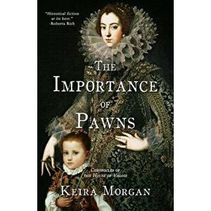 The Importance of Pawns: Chronicles of the House of Valois, Paperback - Keira J. Morgan imagine