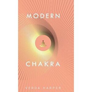 Modern Chakra: Unlock the dormant healing powers within you, and restore your connection with the energetic world. - Verda Harper imagine