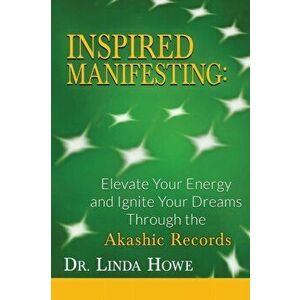 Inspired Manifesting: Elevate Your Energy & Ignite Your Dreams Through the Akashic Records, Paperback - Linda Howe imagine