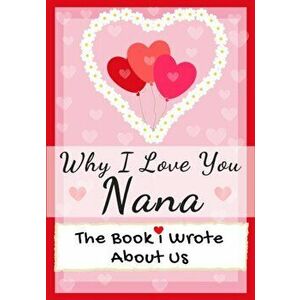 Why I Love You Nana: The Book I Wrote About Us Perfect for Kids Valentine's Day Gift, Birthdays, Christmas, Anniversaries, Mother's Day or - The Life imagine