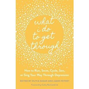 What I Do to Get Through: How to Run, Swim, Cycle, Sew, or Sing Your Way Through Depression, Paperback - James Withey imagine