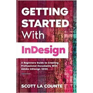 Getting Started With InDesign: A Beginners Guide to Creating Professional Documents With Adobe InDesign 2020, Paperback - Scott La Counte imagine