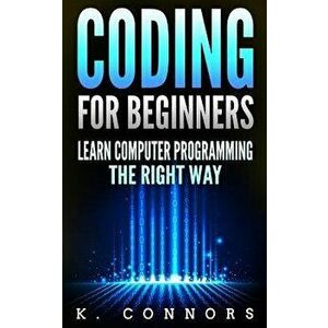 Coding for Beginners: Learn Computer Programming the Right Way, Paperback - K. Connors imagine