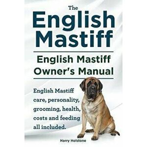 English Mastiff. English Mastiff Owners Manual. English Mastiff Care, Personality, Grooming, Health, Costs and Feeding All Included., Paperback - MR H imagine