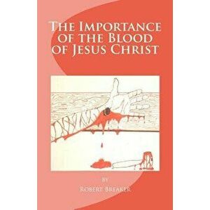 The Importance of the Blood of Jesus Christ: Blood of Jesus Salvation, Paperback - Robert R. Breaker III imagine