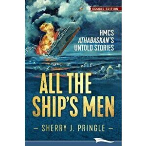 All the Ship's Men: HMCS Athabaskan's Untold Stories, Paperback - Sherry J. Pringle imagine