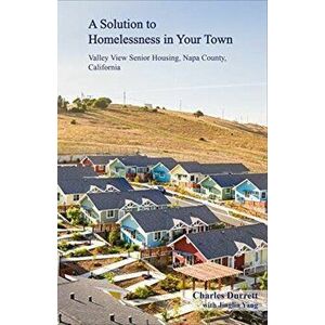 A Solution to Homelessness: Valley View Senior Housing, Napa County, California, Paperback - Charles Durrett imagine