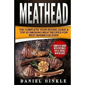 Meathead: The Complete Year-Round Guide & Top 25 Smoking Meat Recipes for Best Barbecue Ever + Bonus 10 Must-Try BBQ Sauces, Paperback - Daniel Hinkle imagine