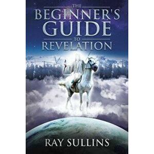 The Beginner's Guide to Revelation, Paperback - Ray Sullins imagine