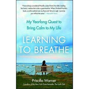 Learning to Breathe: My Yearlong Quest to Bring Calm to My Life, Paperback - Priscilla Warner imagine