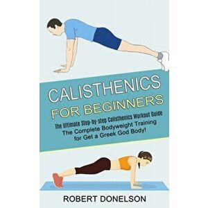 Calisthenics for Beginners: The Complete Bodyweight Training for Get a Greek God Body! (The Ultimate Step-by-step Calisthenics Workout Guide) - Robert imagine