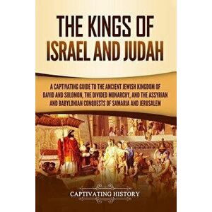 The Kings of Israel and Judah: A Captivating Guide to the Ancient Jewish Kingdom of David and Solomon, the Divided Monarchy, and the Assyrian and Bab, imagine
