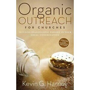 Organic Outreach for Churches: Infusing Evangelistic Passion in Your Local Congregation, Paperback - Kevin G. Harney imagine