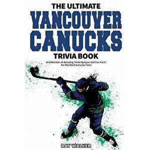 The Ultimate Vancouver Canucks Trivia Book: A Collection of Amazing Trivia Quizzes and Fun Facts for Die-Hard Canucks Fans! - Ray Walker imagine