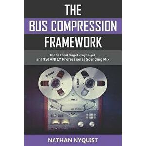 The Bus Compression Framework: The set and forget way to get an INSTANTLY professional sounding mix (Second Edition), Paperback - Nathan Nyquist imagine